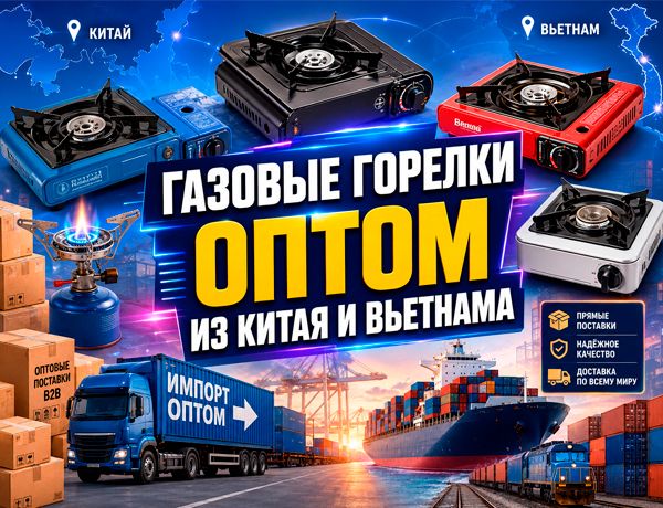 Газовые горелки оптом из Китая и Вьетнама — B2B-поставки, таможенное оформление и контейнерная доставка