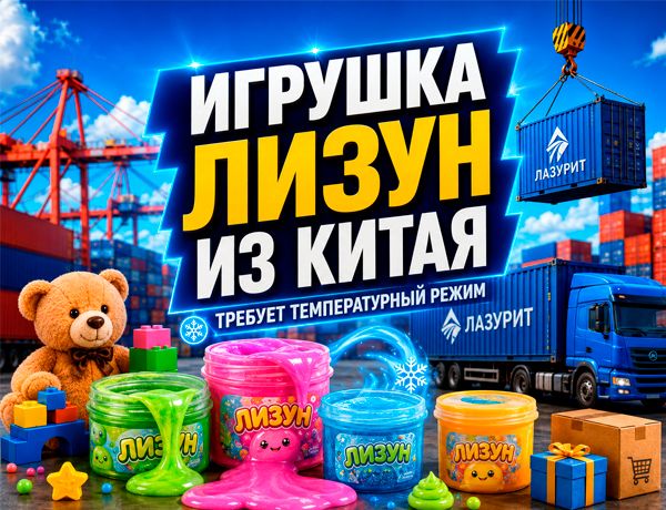 Игрушка лизун из Китая — доставка с соблюдением температурного режима компанией «ЛАЗУРИТ»