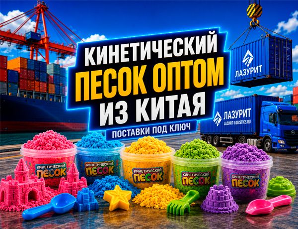Кинетический песок оптом из Китая с доставкой транспортно-логистической компанией «ЛАЗУРИТ»
