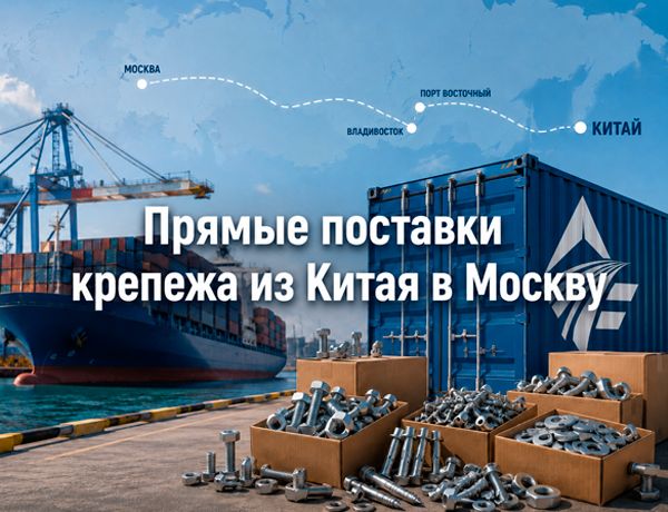 Прямые поставки крепежа из Китая в Москву через Владивосток и порт Восточный