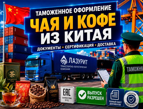 Таможенное оформление чая и кофе из Китая — доставка, сертификация ЕАЭС и подготовка документов компанией «ЛАЗУРИТ»