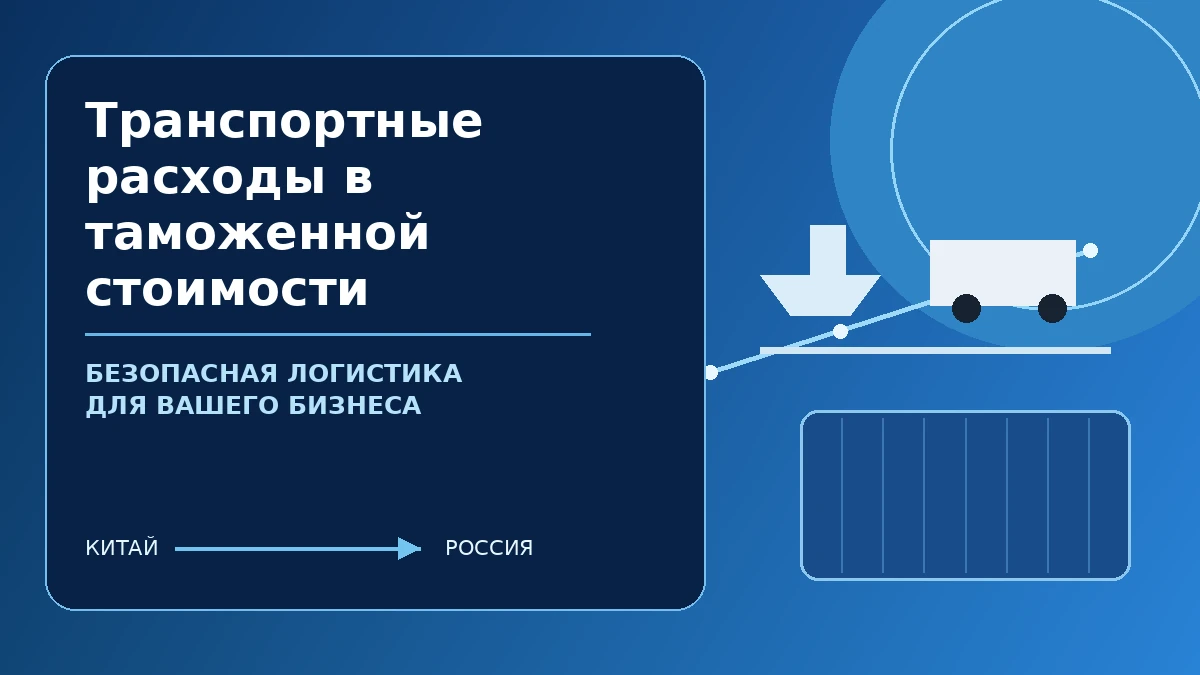Транспортные расходы в таможенной стоимости — безопасная логистика и таможенное сопровождение